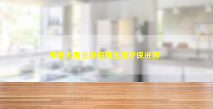 果洛大型会所招聘生意好保进房